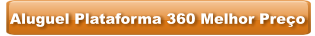 Aluguel Plataforma 360 Melhor Preço